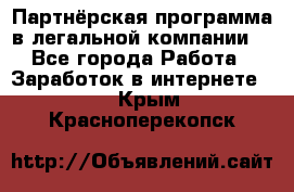 Партнёрская программа в легальной компании  - Все города Работа » Заработок в интернете   . Крым,Красноперекопск